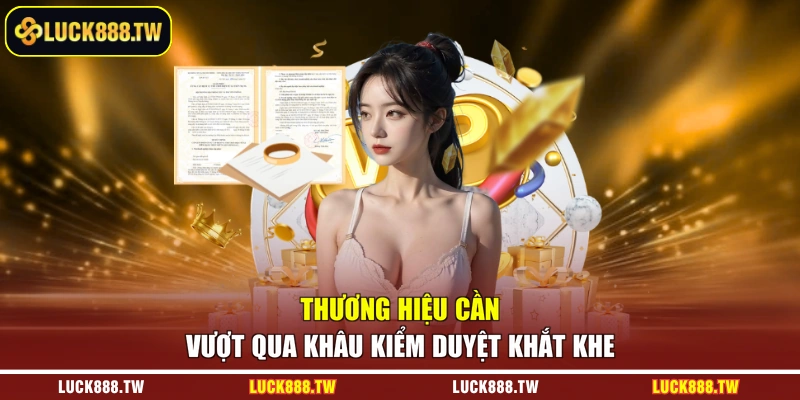 Thương hiệu cần vượt qua khâu kiểm duyệt khắt khe 